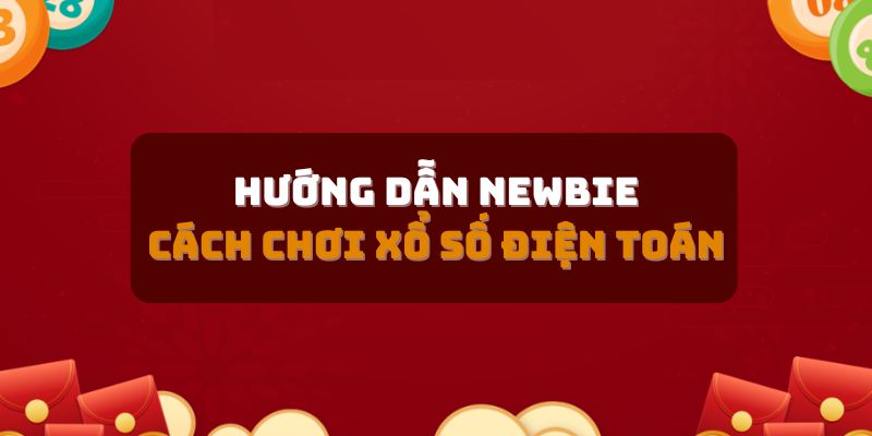 Hướng dẫn newbie cách chơi xổ số điện toán