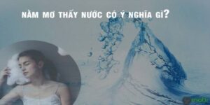 Nằm Mơ Thấy Nước Đánh Số Mấy? Giải Mã Chi Tiết Các Điềm Báo